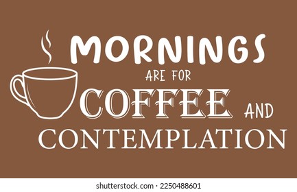 Mornings are for coffee and contemplation quote. Vector illustration