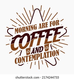 Mornings are for coffee and contemplation Coffee t shirt and mug design vector illustration