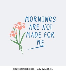 mornings are not made for me typography slogan for t shirt printing, tee graphic design.  