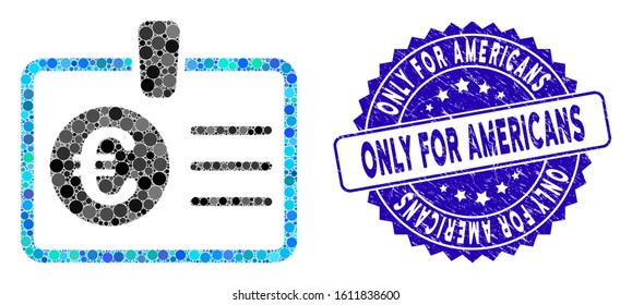 Mosaic euro access card icon and grunge stamp seal with Only for Americans caption. Mosaic vector is designed with euro access card pictogram and with random round elements.