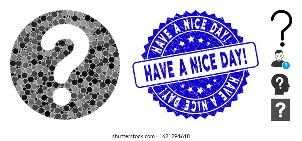 Mosaic query icon and distressed stamp seal with Have a Nice Day! phrase. Mosaic vector is designed with query icon and with random circle spots. Have a Nice Day! stamp seal uses blue color,