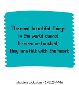 The most beautiful things in the world cannot be seen or touched, they are felt with the heart. Vector Quote