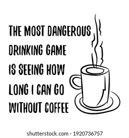 The most dangerous drinking game is seeing how long I can go without coffee. Vector Quote