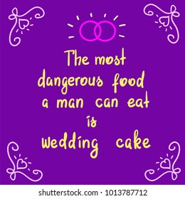 The most dangerous food a man can eat is wedding cake - motivational quote lettering. Print for poster, church leaflet, t-shirt, postcard, sticker. Simple cute humorous vector.