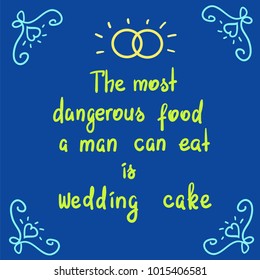 The most dangerous food a man can eat is wedding cake - funny motivational quote lettering. Print for poster, t-shirt, postcard, sticker. Simple cute humorous vector.