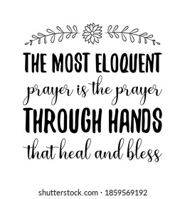 The most eloquent prayer is the prayer through hands that heal and bless. Vector Quote