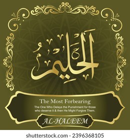 The Most Forbearing. The One Who Delays the Punishment for those who deserve
it and then He Might Forgive Them.
