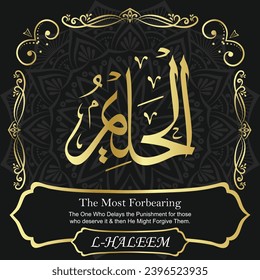The Most Forbearing. The One Who Delays the Punishment for those who deserve
it and then He Might Forgive Them.
