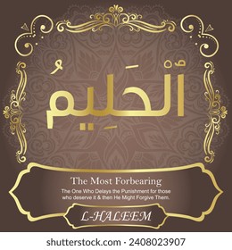 The Most Forbearing.
The One Who Delays the Punishment for those who deserve
it and then He Might Forgive Them.