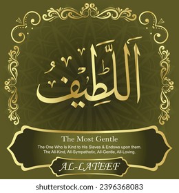 The Most Gentle. The One Who Is Kind to His Slaves and Endows upon them.
The All-Kind, All-Sympathetic, All-Gentle, All-Loving.