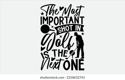 The Most Important Shot In Golf Is The Next One - Golf t-shirt design, Hand drawn vintage hand lettering, This illustration can be used as , cards, bags, stationary or as a poster. 