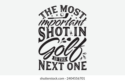 The Most Important Shot In Golf Is The Next One -Golf T-Shirt Designs, Motivational Quotes With Hand Lettering Typography Vector Design, Vector Illustration With Hand-Drawn Lettering, For Poster, Hood