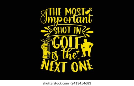 The most important shot in golf is the next one - Golf T Shirt Design, Hand drawn lettering phrase, Cutting and Silhouette, for prints on bags, cups, card, posters.