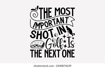 The Most Important Shot In Golf Is The Next One- Golf t- shirt design, Hand drawn lettering phrase isolated on white background, for Cutting Machine, Silhouette Cameo, Cricut, greeting card template w