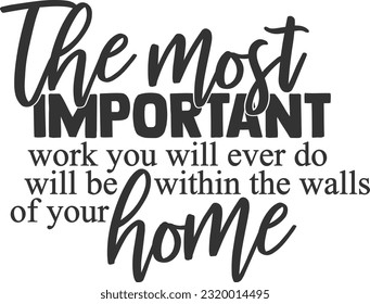 The Most Important Work You Will Ever Do Will Be Within The Walls Of Your Home - Family And Friends