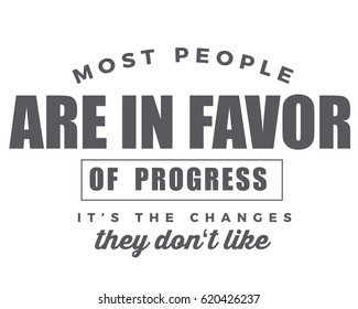 Most people are in favor of progress, it's the changes they don't like. 