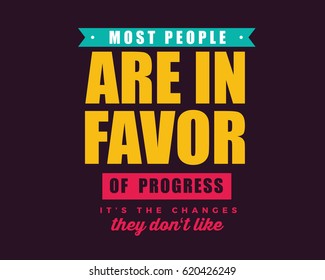 Most people are in favor of progress, it's the changes they don't like. 