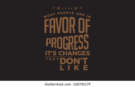 Most people are in favor of progress, it's changes They don't like
