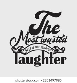 THE MOST WASTED  DAYS IS ONE WITHOUT LAUGHTER, CREATIVE TYPOGRAPHY T SHIRT DESIGN 