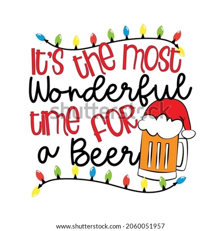 It's the most wonderful time for a beer - funny saying with beer mug in santa hat. Good for T shirt print, poster, card, label and other gifts design for Christmas.