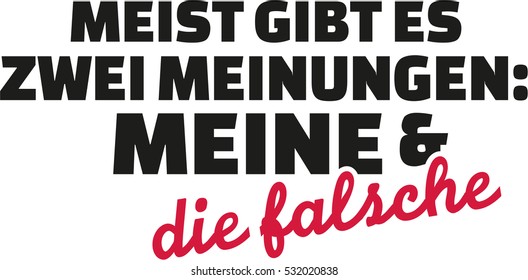 Mostly there are two opinions, my and the wrong one. German 