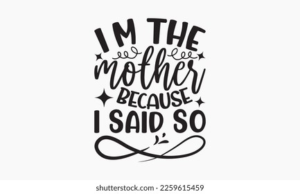 I'm the mother because I said so - Sibling Hand-drawn lettering phrase, SVG t-shirt design, Calligraphy t-shirt design,  White background, Handwritten vector, EPS 10. svg