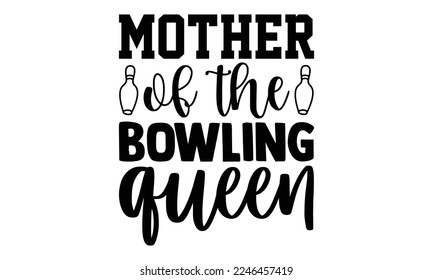 Mother Of The Bowling Queen - Bowling T-shirt Design, Illustration for prints on bags, posters, cards, mugs, svg for Cutting Machine, Silhouette Cameo, Hand drawn lettering phrase. svg