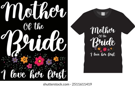 Mother of the bride I love her first t-shirt design.Bride and Groom vector t shirt design. Ready for poster, banner, Pod.