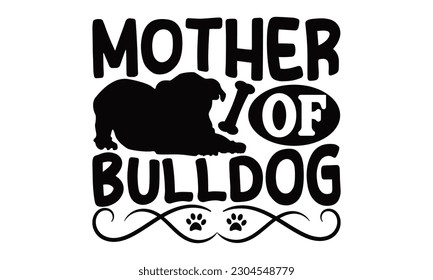 Mother Of Bulldog - Bulldog SVG Design, typography design, this illustration can be used as a print on t-shirts and bags, stationary or as a poster.