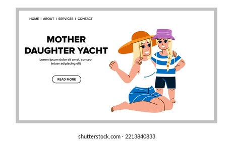 mother daughter yacht vector. boat sea, summer vacation, luxury lifestyle, female young, happy ocean, water deck, travel mother daughter yacht web flat cartoon illustration