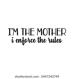 I'm the mother I enforce the rules
