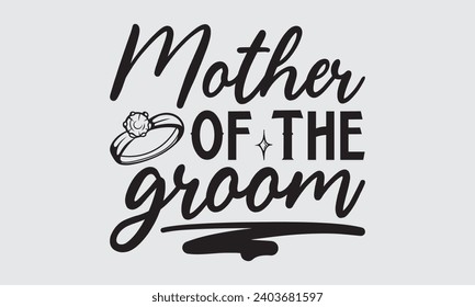 Mother Of The Groom - Wedding Ring T-Shirts Design, Hand drawn lettering phrase, Handmade calligraphy vector illustration, Hand written vector sign, EPS.