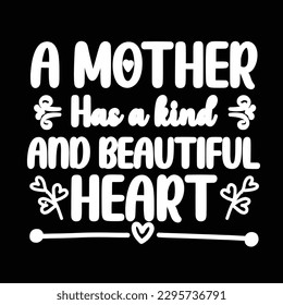 a mother has a kind and beautiful heart, Mother's day shirt print template,  typography design for mom mommy mama daughter grandma girl women aunt mom life child best mom adorable shirt