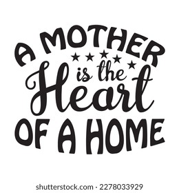 A Mother Is The Heart Of A Home, Mother's day shirt print template, typography design for mom mommy mama daughter grandma girl women aunt mom life child best mom adorable shirt