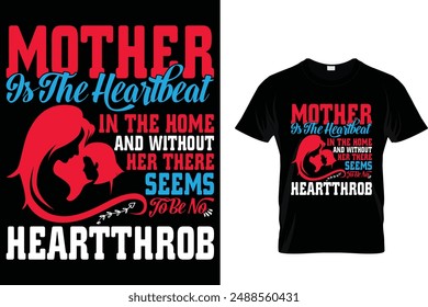 Mother is the heartbeat in the home and without her there seems to be no heartthrob - Mother's Day T Shirt