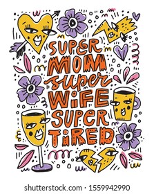 Mother lifestyle slogan hand drawn vector illustration. Super mom, super wife, super tired lettering with doodle flowers, heart, coffee cup. Humorous poster, mothers day greeting card design