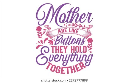 Mother Are Like Buttons They Hold Everything Together - Mother’s Day T Shirt Design, Hand lettering illustration for your design, typography vector, Modern, simple, lettering. svg