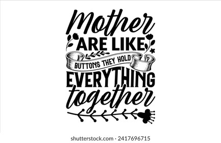 Mother Are Like Buttons They Hold Everything Together - Mother's Day T Shirt Design, Hand drawn lettering phrase, Isolated on White background, For the design of postcards, cups, card, posters.