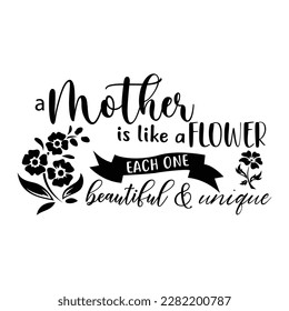 Mother is like a flower each one beautiful and unique, Mother's day shirt print template,  typography design for mom mommy mama daughter grandma girl women aunt mom life child best mom adorable shirt