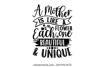 A Mother Is Like A Flower Each One Beautiful  Unique- Mother's Day t- shirt design, Hand drawn vintage illustration with hand-lettering and decoration elements, eps,Files for Cutting Isolated on whit