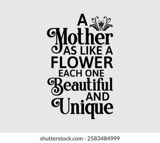 A Mother As Like A Flower Each One Beautiful And Unique, Mom Quotes, Quotes about Mother, funny mom design, Mothers Day Design, Mother's day typographic t shirt design