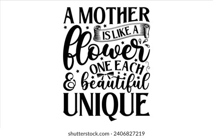 A mother is like a flower one each  beautiful unique - Mother’s Day T-Shirt Design, Mommy Love Sayings, Hand Drawn Lettering Phrase, Vector Template for Cards Posters and Banners, Template.  