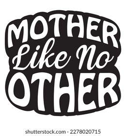 Mother Like No Other, Mother's day shirt print template, typography design for mom mommy mama daughter grandma girl women aunt mom life child best mom adorable shirt