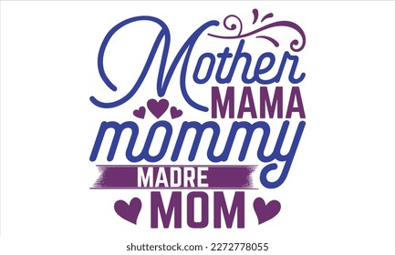 Mother Mama Mommy Madre Mom - Mother’s Day T shirt Design, Handmade calligraphy vector illustration, For the design of postcards, svg for posters, banners, mugs, pillows.