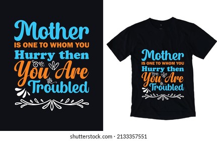 Mother is one to whom you hurry then you are troubled. Mothers day typography vector t-shirt design template. Mom Apparel vector template