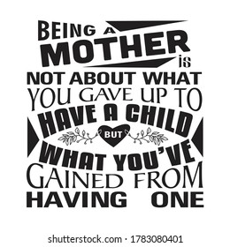 Mother Quote. Being a mother is not about what you gave up to have a child.
