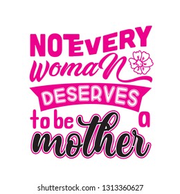 Mother Quote. Not every woman deserves to be a mother.