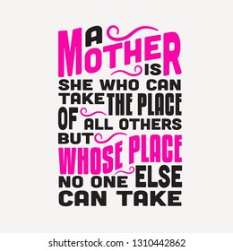 Mother Quote. A mother is she who can take the place of all others but whose place no one else can take.