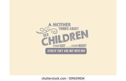 A MOTHER thinks about her CHILDREN every day and every night. Even if they are not with her. love quote