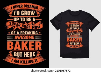 MOTHER T-SHIRT I NEVER DREAMED I'D GROW UP TO BE A SUPER COOL MOM OF A FREAKING AWESOME BAKER BUT HERE I AM KILLING IT